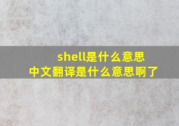 shell是什么意思中文翻译是什么意思啊了