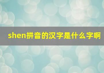 shen拼音的汉字是什么字啊