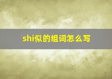 shi似的组词怎么写