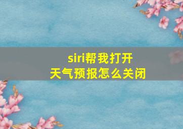 siri帮我打开天气预报怎么关闭