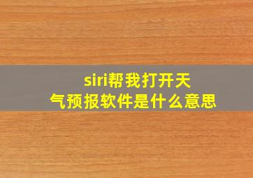 siri帮我打开天气预报软件是什么意思