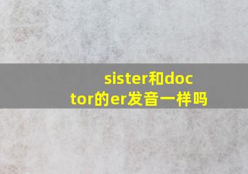 sister和doctor的er发音一样吗