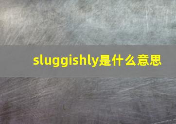 sluggishly是什么意思