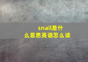 snail是什么意思英语怎么读