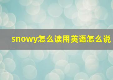 snowy怎么读用英语怎么说