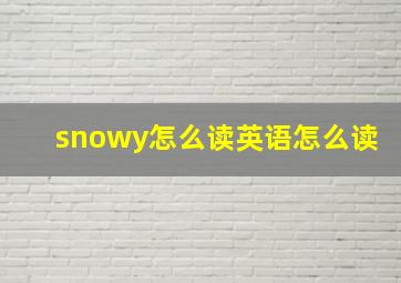 snowy怎么读英语怎么读