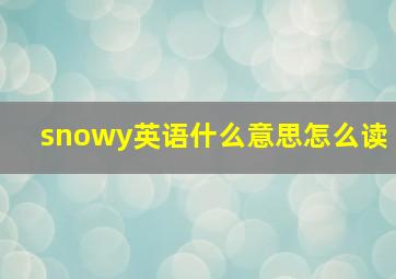 snowy英语什么意思怎么读