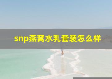 snp燕窝水乳套装怎么样