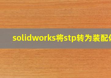 solidworks将stp转为装配体