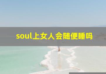 soul上女人会随便睡吗