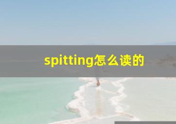 spitting怎么读的