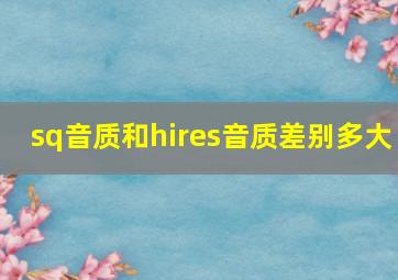 sq音质和hires音质差别多大