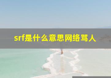 srf是什么意思网络骂人