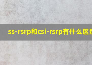 ss-rsrp和csi-rsrp有什么区别