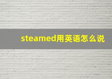 steamed用英语怎么说