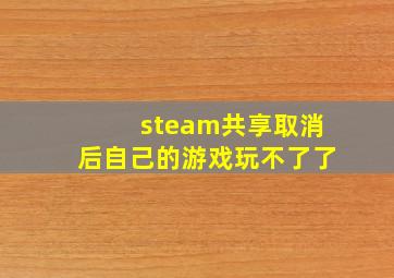 steam共享取消后自己的游戏玩不了了