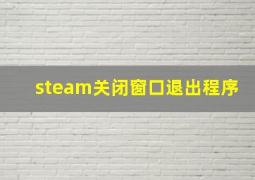 steam关闭窗口退出程序