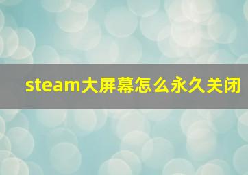 steam大屏幕怎么永久关闭