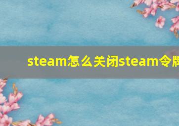 steam怎么关闭steam令牌