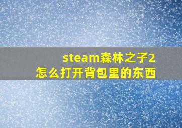 steam森林之子2怎么打开背包里的东西