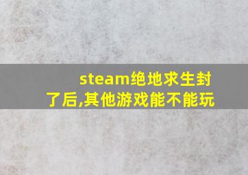 steam绝地求生封了后,其他游戏能不能玩