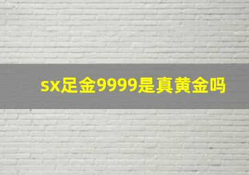 sx足金9999是真黄金吗