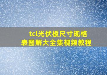 tcl光伏板尺寸规格表图解大全集视频教程