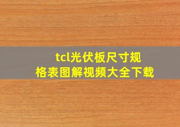 tcl光伏板尺寸规格表图解视频大全下载