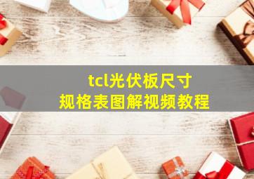 tcl光伏板尺寸规格表图解视频教程