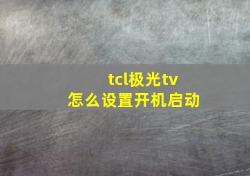 tcl极光tv怎么设置开机启动