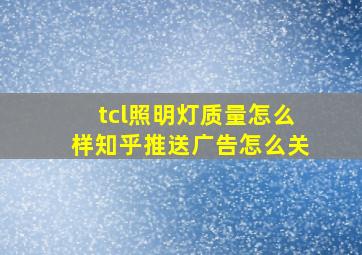 tcl照明灯质量怎么样知乎推送广告怎么关