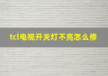 tcl电视开关灯不亮怎么修