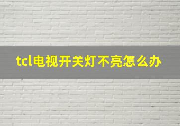 tcl电视开关灯不亮怎么办