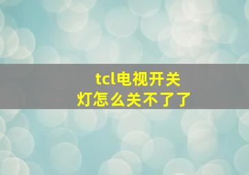 tcl电视开关灯怎么关不了了