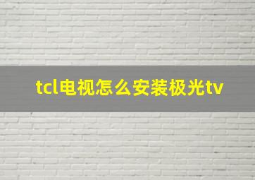 tcl电视怎么安装极光tv