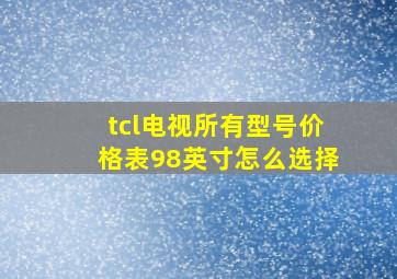 tcl电视所有型号价格表98英寸怎么选择