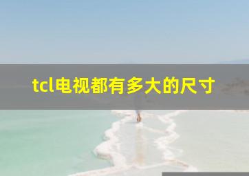 tcl电视都有多大的尺寸