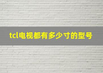 tcl电视都有多少寸的型号