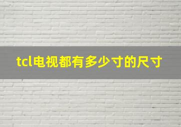 tcl电视都有多少寸的尺寸