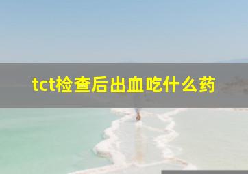 tct检查后出血吃什么药