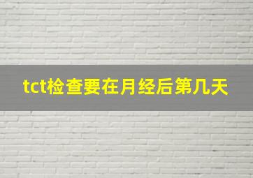 tct检查要在月经后第几天