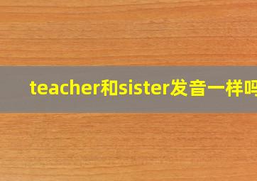 teacher和sister发音一样吗