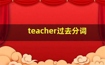 teacher过去分词