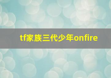 tf家族三代少年onfire