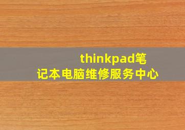 thinkpad笔记本电脑维修服务中心