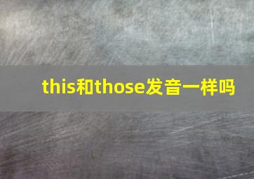 this和those发音一样吗