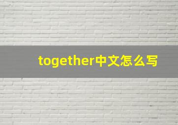 together中文怎么写