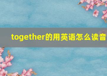 together的用英语怎么读音