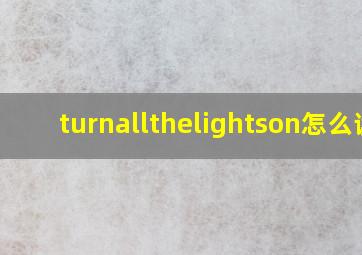 turnallthelightson怎么读