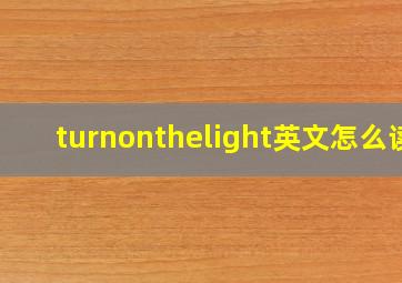 turnonthelight英文怎么读